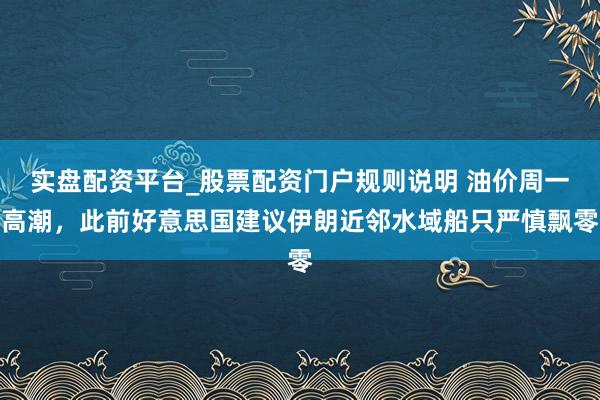 实盘配资平台_股票配资门户规则说明 油价周一高潮，此前好意思国建议伊朗近邻水域船只严慎飘零