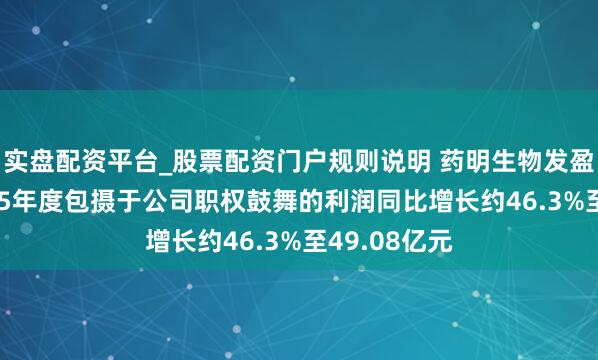 实盘配资平台_股票配资门户规则说明 药明生物发盈喜 瞻望2025年度包摄于公司职权鼓舞的利润同比增长约46.3%至49.08亿元
