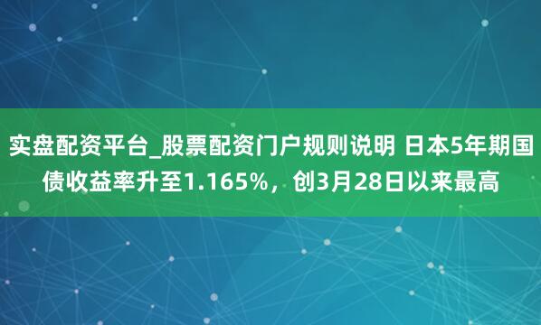 实盘配资平台_股票配资门户规则说明 日本5年期国债收益率升至1.165%，创3月28日以来最高