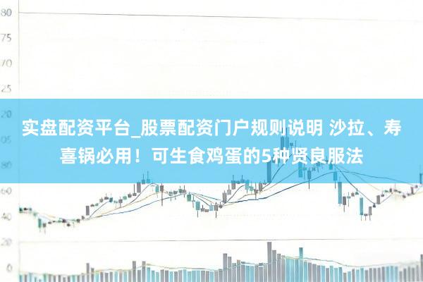 实盘配资平台_股票配资门户规则说明 沙拉、寿喜锅必用！可生食鸡蛋的5种贤良服法