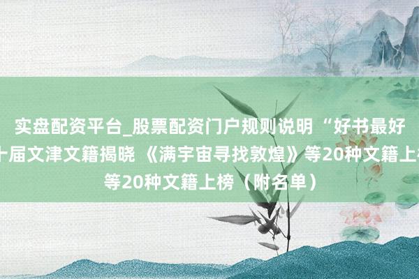 实盘配资平台_股票配资门户规则说明 “好书最好意思”第二十届文津文籍揭晓 《满宇宙寻找敦煌》等20种文籍上榜（附名单）