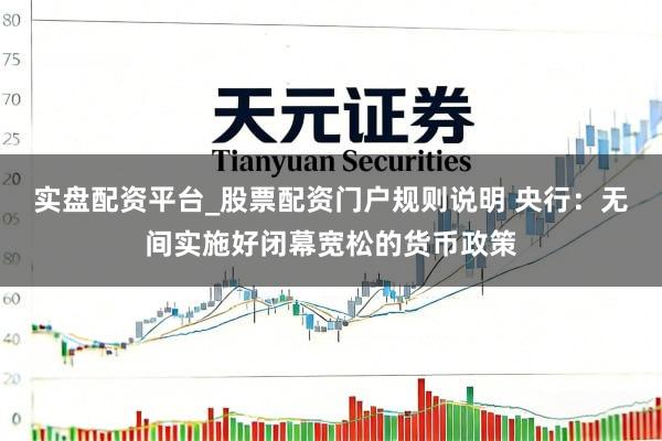 实盘配资平台_股票配资门户规则说明 央行：无间实施好闭幕宽松的货币政策