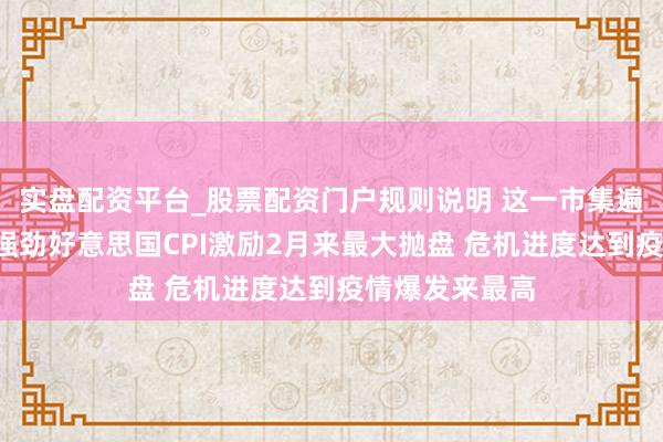 实盘配资平台_股票配资门户规则说明 这一市集遍布“地雷”!强劲好意思国CPI激励2月来最大抛盘 危机进度达到疫情爆发来最高