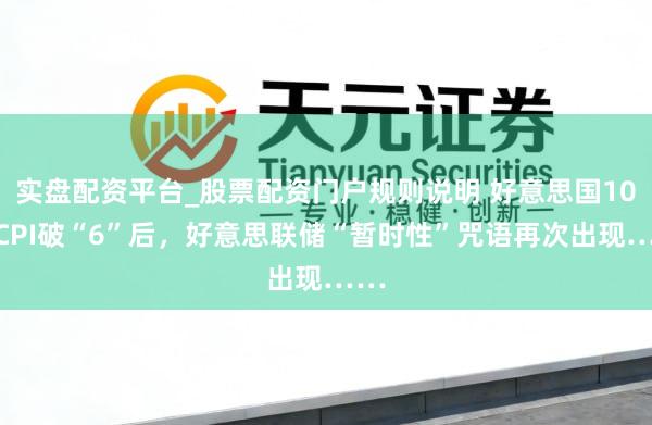实盘配资平台_股票配资门户规则说明 好意思国10月CPI破“6”后，好意思联储“暂时性”咒语再次出现……
