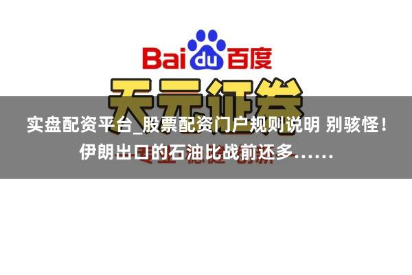 实盘配资平台_股票配资门户规则说明 别骇怪！伊朗出口的石油比战前还多……