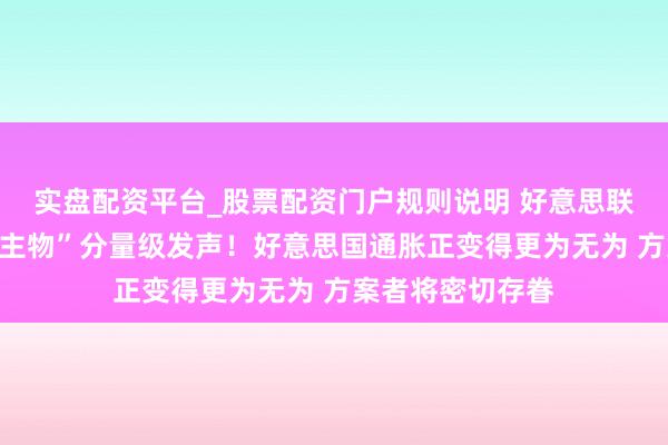 实盘配资平台_股票配资门户规则说明 好意思联储“三号东说念主物”分量级发声！好意思国通胀正变得更为无为 方案者将密切存眷