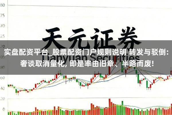 实盘配资平台_股票配资门户规则说明 转发与驳倒: 奢谈取消量化, 即是率由旧章、半路而废!