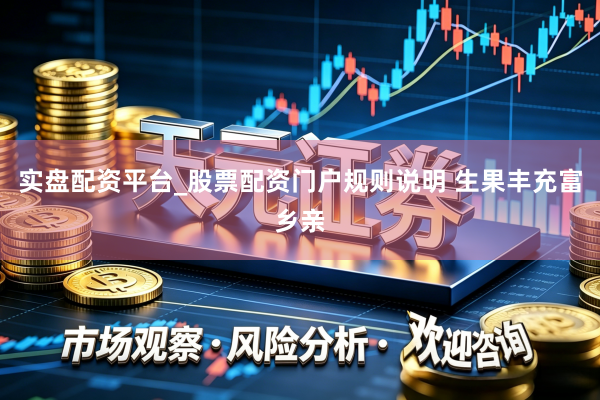 实盘配资平台_股票配资门户规则说明 生果丰充富乡亲