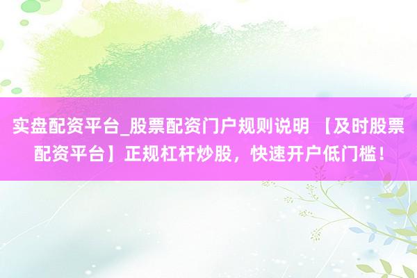 实盘配资平台_股票配资门户规则说明 【及时股票配资平台】正规杠杆炒股,快速开户低门槛!