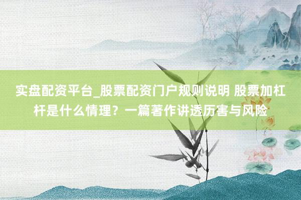 实盘配资平台_股票配资门户规则说明 股票加杠杆是什么情理？一篇著作讲透历害与风险