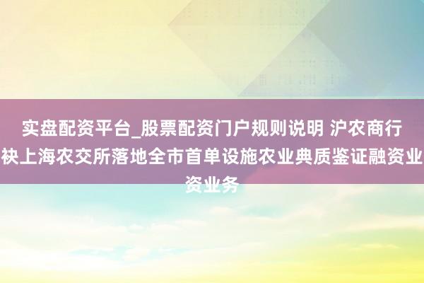 实盘配资平台_股票配资门户规则说明 沪农商行联袂上海农交所落地全市首单设施农业典质鉴证融资业务