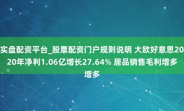 实盘配资平台_股票配资门户规则说明 大欧好意思2020年净利1.06亿增长27.64% 居品销售毛利增多