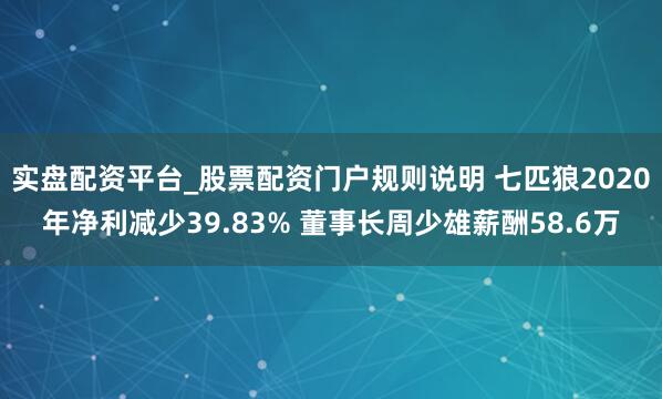 实盘配资平台_股票配资门户规则说明 七匹狼2020年净利减少39.83% 董事长周少雄薪酬58.6万