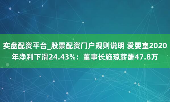 实盘配资平台_股票配资门户规则说明 爱婴室2020年净利下滑24.43%：董事长施琼薪酬47.8万