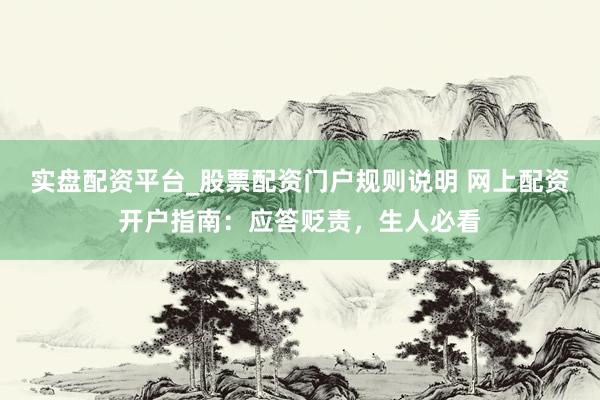 实盘配资平台_股票配资门户规则说明 网上配资开户指南：应答贬责，生人必看