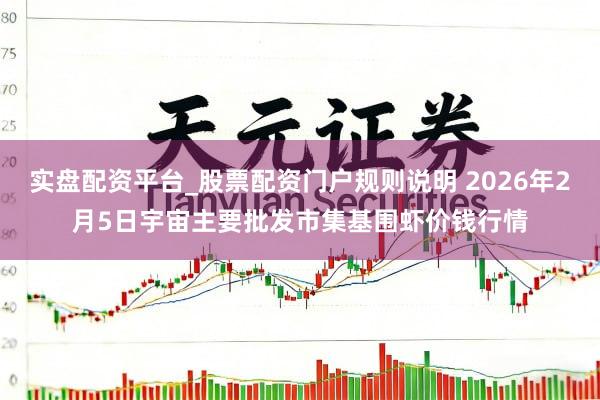 实盘配资平台_股票配资门户规则说明 2026年2月5日宇宙主要批发市集基围虾价钱行情