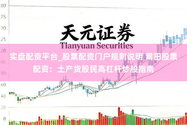 实盘配资平台_股票配资门户规则说明 莆田股票配资：土产货股民高杠杆炒股指南