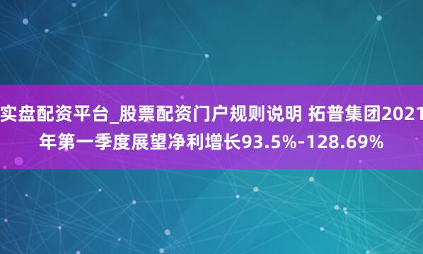 实盘配资平台_股票配资门户规则说明 拓普集团2021年第一季度展望净利增长93.5%-128.69%