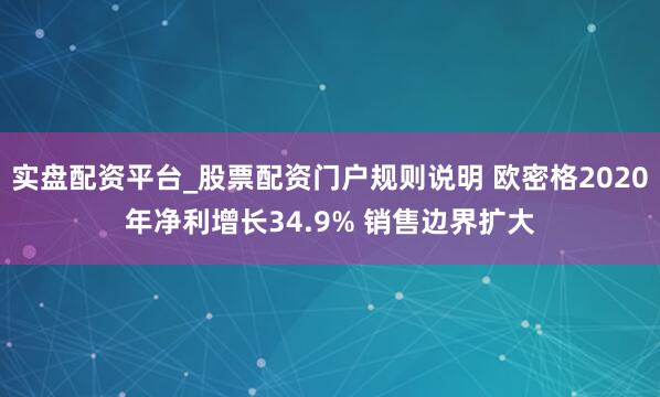 实盘配资平台_股票配资门户规则说明 欧密格2020年净利增长34.9% 销售边界扩大