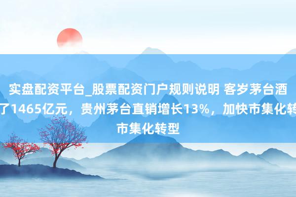 实盘配资平台_股票配资门户规则说明 客岁茅台酒卖了1465亿元，贵州茅台直销增长13%，加快市集化转型