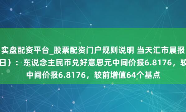 实盘配资平台_股票配资门户规则说明 当天汇市晨报（2026年5月29日）：东说念主民币兑好意思元中间价报6.8176，较前增值64个基点