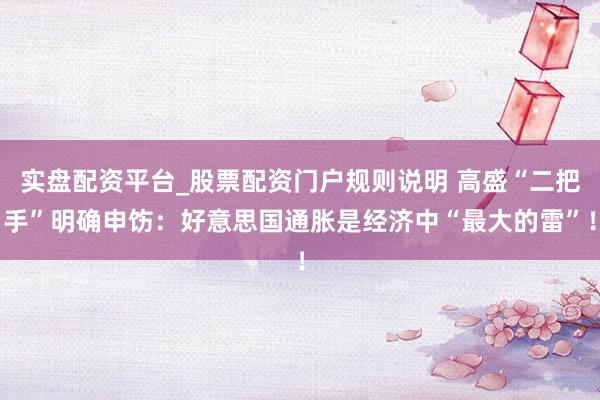 实盘配资平台_股票配资门户规则说明 高盛“二把手”明确申饬:好意思国通胀是经济中“最大的雷”!