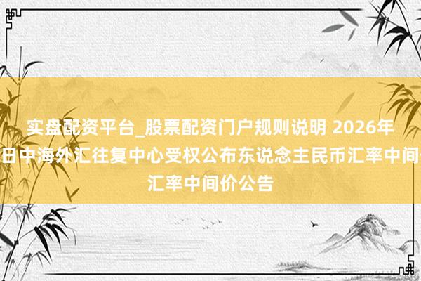 实盘配资平台_股票配资门户规则说明 2026年5月29日中海外汇往复中心受权公布东说念主民币汇率中间价公告
