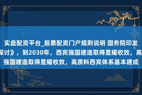 实盘配资平台_股票配资门户规则说明 国务院印发《西宾发展“十五五”探讨》，到2030年，西宾强国建造取得显耀收效，高质料西宾体系基本建成