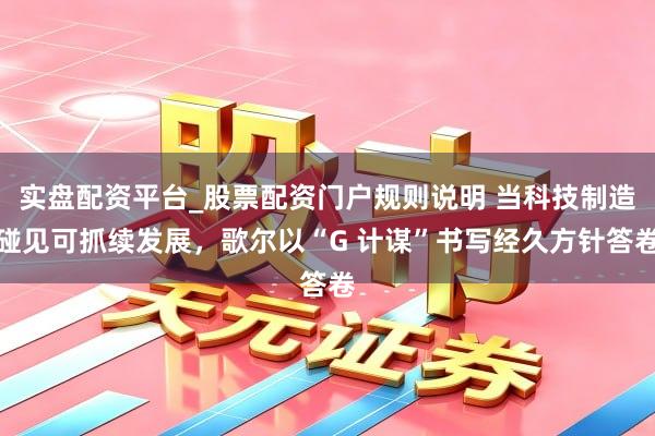 实盘配资平台_股票配资门户规则说明 当科技制造碰见可抓续发展，歌尔以“G 计谋”书写经久方针答卷