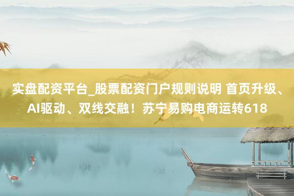 实盘配资平台_股票配资门户规则说明 首页升级、AI驱动、双线交融！苏宁易购电商运转618