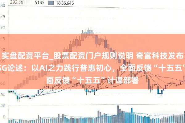 实盘配资平台_股票配资门户规则说明 奇富科技发布2025年ESG论述：以AI之力践行普惠初心，全面反馈“十五五”计谋部署